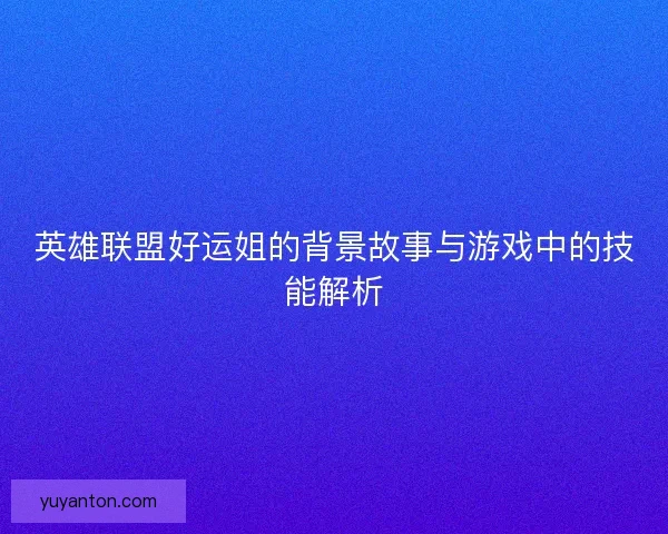 英雄联盟好运姐的背景故事与游戏中的技能解析