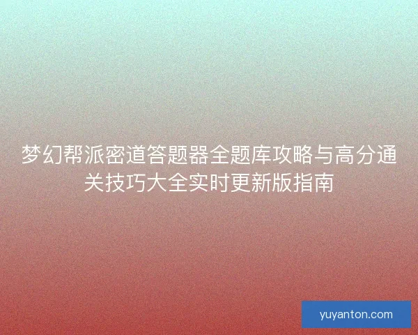 梦幻帮派密道答题器全题库攻略与高分通关技巧大全实时更新版指南