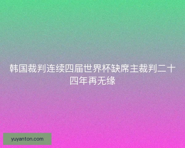 韩国裁判连续四届世界杯缺席主裁判二十四年再无缘