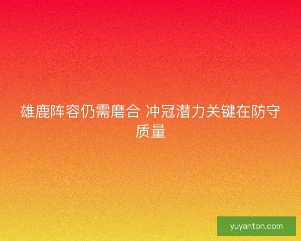 雄鹿阵容仍需磨合 冲冠潜力关键在防守质量