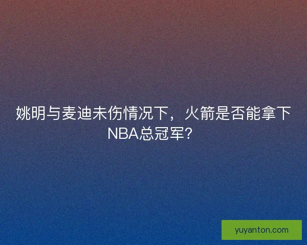 姚明与麦迪未伤情况下，火箭是否能拿下NBA总冠军？