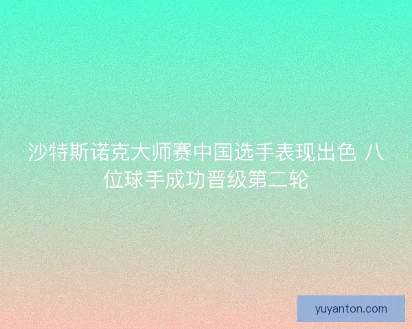 沙特斯诺克大师赛中国选手表现出色 八位球手成功晋级第二轮